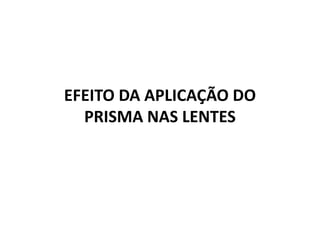 EFEITO DA APLICAÇÃO DO
PRISMA NAS LENTES
 