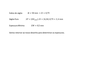 Ságita Pura = . = 4,24 . 0,79 = 3, 4
Índice de ságita ∅ = 58 → = 0,79
Espessura Mínima = 0,5
Vamos retornar ao nosso desenho para determinar as espessuras.
 