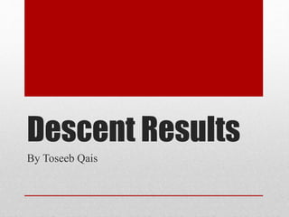Descent Results
By Toseeb Qais
 