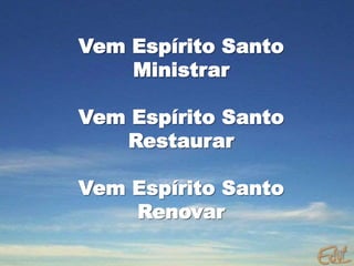 Vem Espírito Santo
Ministrar
Vem Espírito Santo
Restaurar
Vem Espírito Santo
Renovar
 