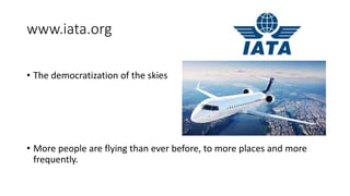 www.iata.org
• The democratization of the skies
• More people are flying than ever before, to more places and more
frequently.
 