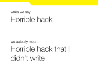 Horrible hack
when we say
we actually mean
Horrible hack that I
didn't write
 