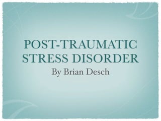 POST-TRAUMATIC
STRESS DISORDER
   By Brian Desch
 