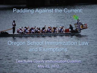 Paddling Against the Current:




Oregon School Immunization Law
       and Exemptions

   Deschutes County Immunization Coalition
               May 22, 2012
 