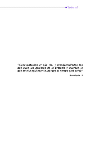 ¡Bendito sea!
"Bienaventurado el que lee, y bienaventurados los
que oyen las palabras de la profecía y guardan lo
que en ella está escrito, porque el tiempo está cerca"
Apocalipsis 1.3
 