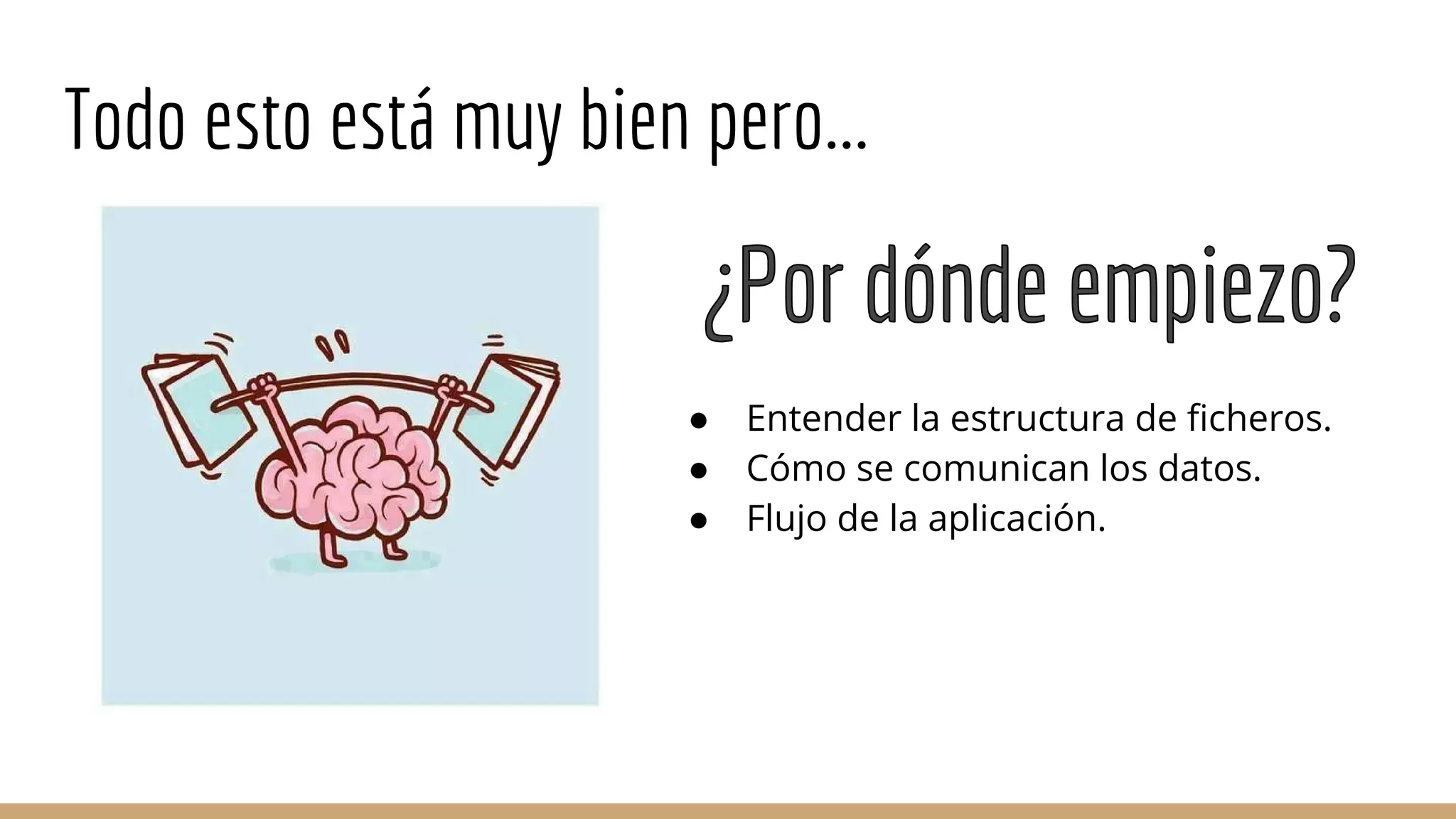 Todo esto está muy bien pero...
● Entender la estructura de ficheros.
● Cómo se comunican los datos.
● Flujo de la aplicación.
 