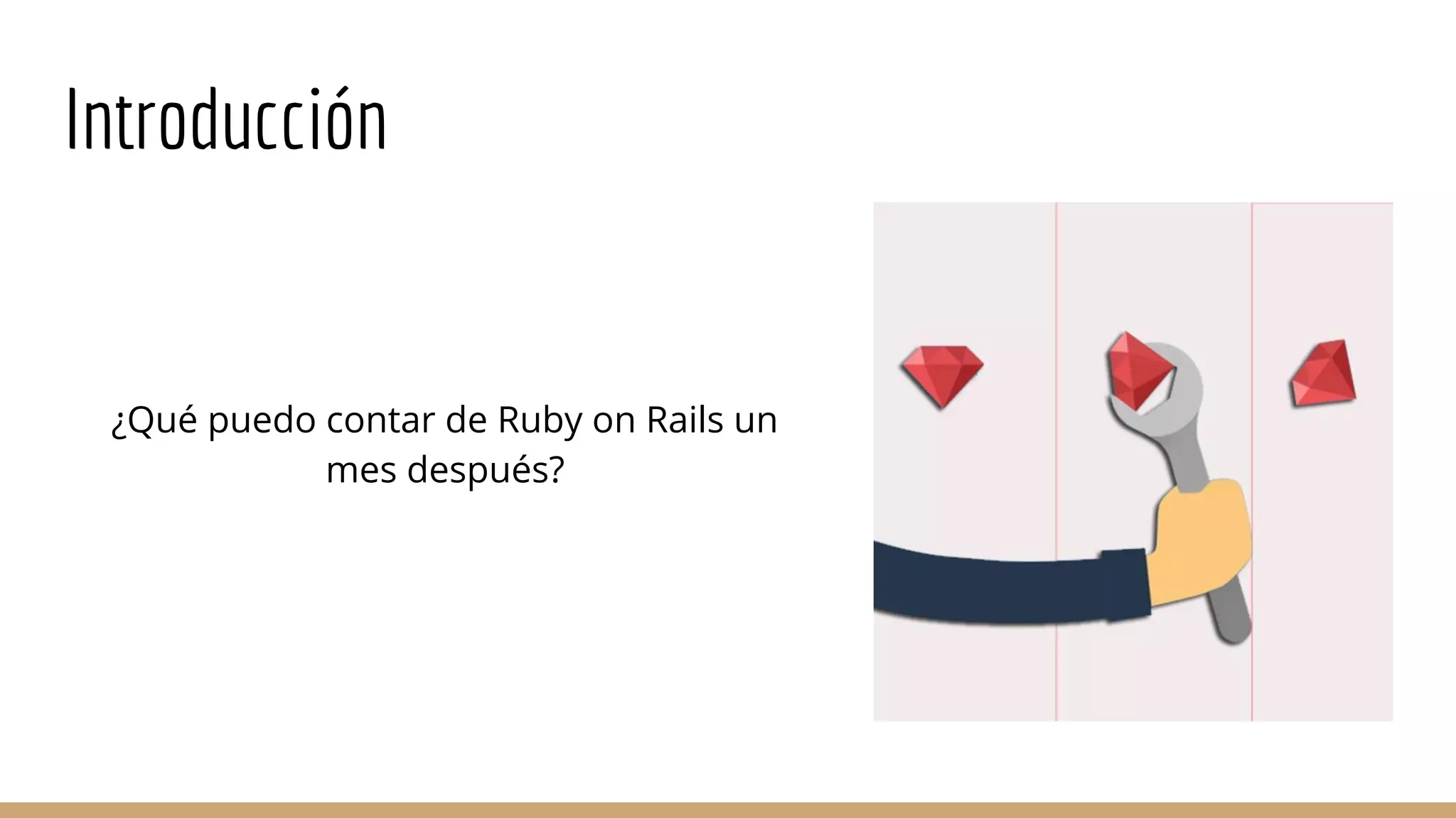 Introducción
¿Qué puedo contar de Ruby on Rails un
mes después?
 