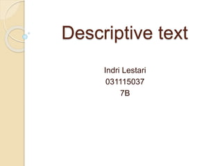 Descriptive text
Indri Lestari
031115037
7B
 