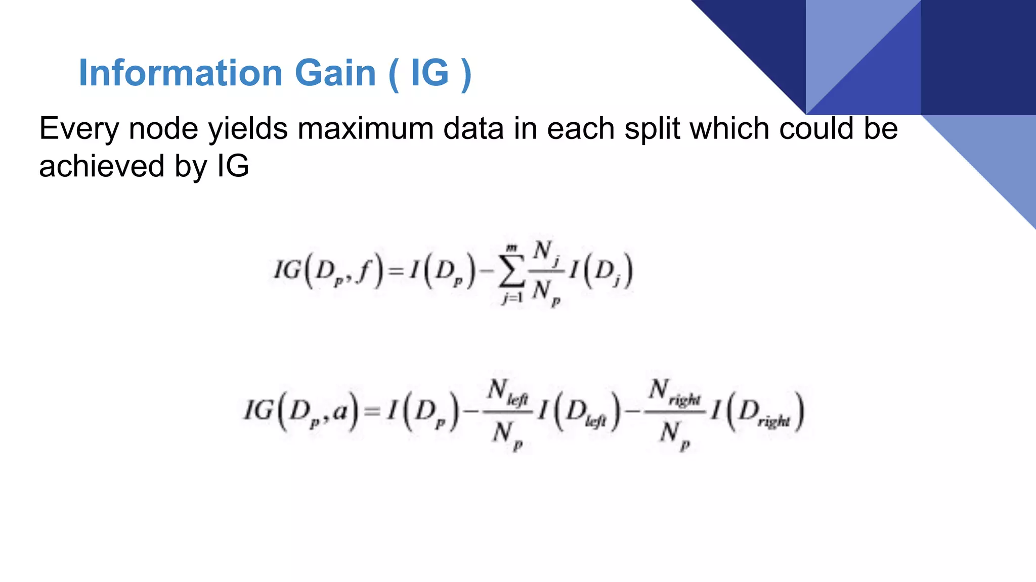 Every node yields maximum data in each split which could be
achieved by IG
Information Gain ( IG )
 