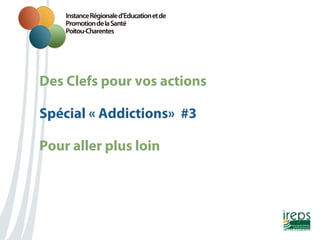 Des Clefs pour vos actions
Nom de la présentation
Spécial « Addictions» #3
Pour aller plus loin

 