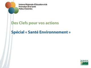 Des Clefs pour vos actions
Nom de la présentation
Spécial « Santé Environnement »

 