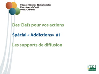 Des Clefs pour vos actions
Nom de la présentation
Spécial « Addictions» #1
Les supports de diffusion

 