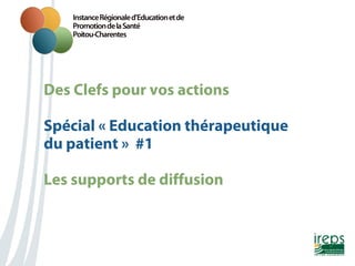 Des Clefs pour vos actions
Nom de la présentation
Spécial « Education thérapeutique
du patient » #1
Les supports de diffusion

 