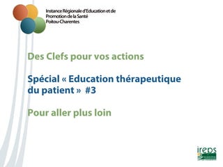 Des Clefs pour vos actions
Nom de la présentation
Spécial « Education thérapeutique
du patient » #3
Pour aller plus loin

 