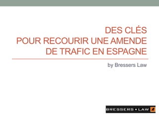 DES CLÉS
POUR RECOURIR UNE AMENDE
DE TRAFIC EN ESPAGNE
by Bressers Law
 