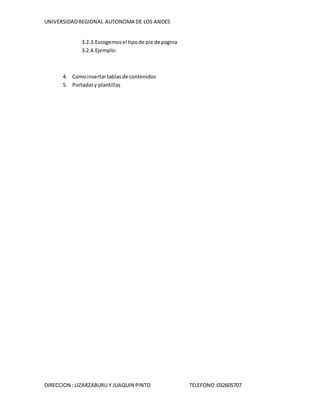 UNIVERSIDADREGIONAL AUTONOMA DE LOS ANDES
DIRECCION : LIZARZABURU Y JUAQUIN PINTO TELEFONO:032605707
3.2.3.Escogemosel tipode pie de pagina
3.2.4.Ejemplo:
4. Comoinsertartablasde contenidos
5. Portadasy plantillas
 