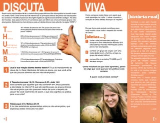 Assim como você acabou de ler, a maioria dos grupos étnicos não-alcançados no mundo vivem
na Janela 10/40. Uma forma fácil de memorizar os principais blocos de povos não-alcançados
é o acróstico THUMB (A palavra é de origem inglesa e significa basicamente “polegar”. Na área
de missões, esta palavra forma um acrósticos para se referir aos cinco principais grupos não-
alcançados.Dedicaremosmaistempoacadaumdestesblocosmaisadiante,naseção“ORE”).4
DISCUTA
Qual a sua reação diante destes dados? À luz do mandamento de
Jesus de ir e fazer discípulos de todos os povos, por que você acha
que tão poucos obreiros vão aos não-alcançados?
2 Tessalonicenses 1.8-10, Romanos 6.23, João 14.6
Você acredita que aqueles que não confiarem em Jesus passarão
a eternidade no inferno? O que isto significa para os grupos étnicos
não-alcançados que não possuem meios de ouvir a respeito de
Jesus? Se você realmente crê assim, o que isso significa na prática
para a sua vida?
Habacuque 2.14, Mateus 24.14
À luz das estatísticas apresentadas sobre os não-alcançados, que
esperança estes versículos nos dão?
Tribais
Hindus
Budistas
Muçulmanos
Unreligious 	
(sem religião)
14]
1
2
3
VIVAComo comparar estes fatos com aquilo que
você aprendeu na Lição 1, sobre o quanto o
coração de Deus deseja alcançar as nações?
De que forma este estudo contribuiu para
você mudar a sua visão a respeito do mundo
de Deus?
Comecei a orar pelo mundo
durante o meu primeiro ano de
faculdade. No segundo ano,
quis abandonar meus estudos
e sair como missionária,
mas não pude. Decidi então
perguntar aos meus amigos
se queriam orar comigo pelo
mundo. Na primeira semana
apenas uma de minhas
amigas compareceu para orar.
Na semana seguinte outra
juntou-se a nós em oração.
Na terceira semana éramos 5
amigas orando pelo mundo.
No semestre seguinte o nosso
grupo de oração dobrou
de tamanho. Os nossos
encontros aconteciam às
quintas, 6h45 da manhã. Eu
fiz café e as minhas amigas
trouxeram suas canecas.
Simples assim!
Neste ano, o nosso grupo
cresceu tanto que tivemos
que dividi-lo em três grupos
reunindo em locais diferentes.
Cada grupo intercede
munido com as informações
do Intercessão Mundial
(Operation World) e The
Joshua Project. A minha visão
e o meu coração pelo mundo
tem crescido tremendamente
por estudar e orar com minhas
amigas!
—Julie
[históriareal]
[ideias...]
visite o site joshuaproject.net/pt ou
busque no livro Intercessão Mundial (Ed.
Descoberta) maiores informações sobre
povos não-alcançados
comece um grupo de oração com uma
visão global (com a família, amigos ou
grupo de estudo bíblico)
compartilhe o acróstico THUMB com 3
de seus amigos
1
2
3
Como resultado do que você aprendeu, pense
em algo que você quer por em prática nesta
semana.
A quem você prestará contas?
[15
860milhõesdepessoasem1.843gruposdepovos2
obreirostransculturaisparacadamilhãodeHINDUS
161 milhões de pessoas em 704 grupos de povos não-
alcançados 60 obreiros transculturais para cada milhão de
povos TRIBAIS
121milhõesdepessoasem15gruposdepovos12
obreiros transculturais para cada milhão de SEM
RELIGIÃO (unreligious)
1.3 bilhões de pessoas em 1.344 grupos de povos 6
obreirostransculturaisparacadamilhãodeMUÇULMANOS
275milhõesdepessoasem227gruposdepovos13obreiros
transculturais para cada milhão de BUDISTAS
 