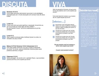 DISCUTA
Romanos 10.13-15
Como estes versículos demonstram que enviar é uma estratégica
importante para ver o mundo alcançado com as boas novas de Jesus
Cristo?
3 João 5-9
O que você acha que pode significar a expressão “encaminho-os
em sua jornada por modo digno de Deus (ARA)”?
De que maneira “enviar” nos torna cooperadores em prol da
verdade?
Lucas 8.1-3
Qual o papel crucial que estas mulheres tiveram na vida e no
ministério de Jesus Cristo?
Mateus 9.37-38, Romanos 15.30, Colossenses 4.2-4
Com base nestes versículos, por que a oração é importante
ao enviar? Ao enviar, quais as diferentes maneiras pelas quais
podemos exercitar a oração?
Filipenses 4.15-19
Nesta passagem, de acordo com o apóstolo Paulo, o que acontece
quando servimos como aquele que envia?
1
2
3
5
4
22]
Além da perspectiva financeira, de que outras
formas nós podemos servir como aqueles que
enviam?
Como esta lição tem mudado a sua maneira
de ver o papel daquele que envia?
economize o que você gasta mensal-
mente com coisas supérfulas e entreteni-
mentos e oferte na igreja para apoiar os
que são enviados
inscreva-se ou peça para ser incluído
na lista de contatos de um missionário
transcultural e comece a orar diari-
amente
inscreva-se ou peça para ser incluído
na lista de contatos de um missionário
transcultural e comece a orar diari-
amente
Comecei a apoiar um amigo
que foi à Índia por um ano com
o propósito de compartilhar do
evangelho com estudantes de
uma universidade hindu. Pelo
fato de dar apoio, ganhei uma
paixão pelos perdidos e um
forte desejo de ver as nações
alcançadas começou a crescer
em mim. Apoiar o meu amigo
possibilitou que eu me tornasse
bênção para as nações e parte
do ministério na Índia... e a
única coisa que eu fiz foi abrir
mão de 2 cappuccinos por mês
durante um ano.
A Bíblia diz que onde está
o seu tesouro aí está o seu
coração (Mt 6.21). Eu não quis
investir o meu dinheiro apenas
em mim mesma, mas em algo
que pudesse frutificar para a
eternidade!
—Celeste
De que maneira você vai começar a
servir como aquele que envia?
A quem você prestará contas?
VIVA
[ideias...]
1
2
3
[23
[históriareal]
 