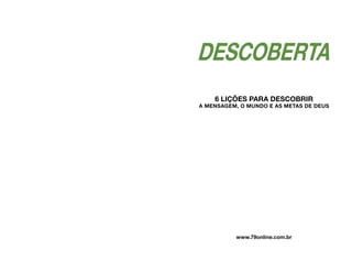 www.79online.com.br
DESCOBERTA
6 LIÇÕES PARA DESCOBRIR
A MENSAGEM, O MUNDO E AS METAS DE DEUS
 