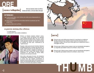 Embora os templos budistas estejam vazios,
no condado chinês de Maoxian uma geração
inteira recebe educação ateia. Por isso, o povo
Ming ridiculariza qualquer crença religiosa. Estas
novas gerações caçoam das crenças animistas
ou budistas de seus pais, chamando-os de
“supersticiosos”.
Equipes cristãs que procuram distribuir literatura
evangélica enfrentam a ameaça real de prisão. As
quase 14.000 pessoas do povo Ming que vivem
nesta região ouvirão a respeito da salvação na
pessoa de Jesus Cristo? Não existem cristãos
conhecidos ali, nem Bíblia no idioma deles,
tampouco uma emissora de rádio.
Anos atrás, este grupo de povo, de ancestrais
miscigenados, enfrentaram o preconceito. Como
os povos Han não aceitam socialmente as
pessoas da etnia Ming, estes últimos passaram a
adotar uma identidade separada, vestindo roupas
distintas e formando seus próprios vilarejos.
ORE
[semreligião]
� 14.000 pessoas
� menos de 2% são cristãos verdadeiros
� a maioria são ateus, com indícios de cultos aos antepassados ou
crenças budistas
� muitos possuem governos comunistas dizendo às pessoas que não
existe Deus
� a maioria Dele vive na China
crenças:
Em sua maioria vivem na China,
Coreia do Norte, norte da Ásia e Europa
o povo ming da china
32] THUMB
[ore]
1
2
3
Ore para que o povo Ming possa observar e reconhecer as evidências
de Deus através da Sua criação e assim buscá-lO como seu único e
verdadeiro Criador. Ore para que crentes genuínos e destemidos levem a
mensagem de Cristo.
Ore para que o Senhor possa conectar você com estudantes estrangeiros
ou imigrantes que estejam ávidos em conhecer a Jesus Cristo.
Ore para que o Senhor possa conectar você com estudantes estrangeiros
ou imigrantes que estejam ávidos em conhecer a Jesus Cristo.
 