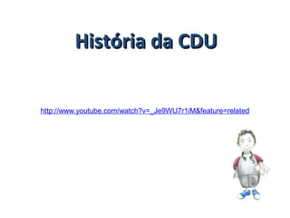 http://www.youtube.com/watch?v=_Je9WU7r1iM&feature=related
História da CDUHistória da CDU
 