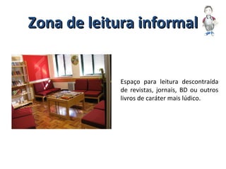 Zona de leitura informalZona de leitura informal
Espaço para leitura descontraída
de revistas, jornais, BD ou outros
livros de caráter mais lúdico.
 