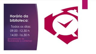 Horário da
biblioteca:
Todos os dias:
09.00 -12.30 h
14.00 -16.30 h
(possibilidade de
flexibilidade a combinar)
 
