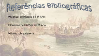 Manual de História de 8º Ano;
Caderno de História do 8º Ano;
Livros sobre História.
 