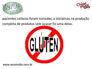 www.zeromalto.com.brwww.zeromalto.com.br
pacientes celíacos foram tomadas, a iniciativas na produção
completa de produtos sem açucar foi uma delas.
 