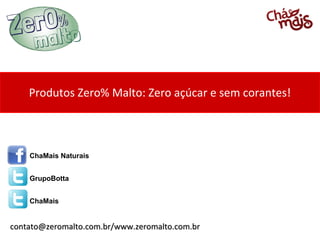 Produtos Zero% Malto: Zero açúcar e sem corantes!
contato@zeromalto.com.br/www.zeromalto.com.brcontato@zeromalto.com.br/www.zeromalto.com.br
ChaMais Naturais
GrupoBotta
ChaMais
 