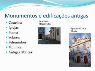 Monumentos e edificações antigas
                      Casa dos
 Castelos:           Magistrados
 Igrejas:                          Igreja de Santa
                                    Maria
 Pontes:
 Solares:
 Pelourinhos:
 Moinhos:
 Antigas fábricas:
 