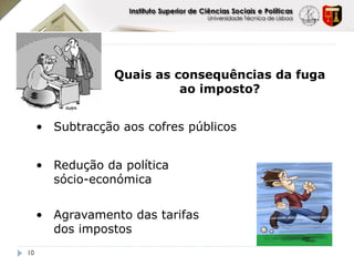 Quais as consequências da fuga
                           ao imposto?


     • Subtracção aos cofres públicos


     • Redução da política
       sócio-económica


     • Agravamento das tarifas
       dos impostos
10
 