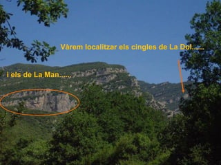 Vàrem localitzar els cingles de La Dol......
i els de La Man......
 