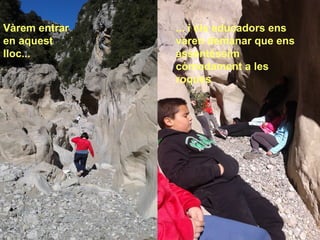 Vàrem entrar
en aquest
lloc...
... i els educadors ens
varen demanar que ens
assentéssim
còmodament a les
roques
 