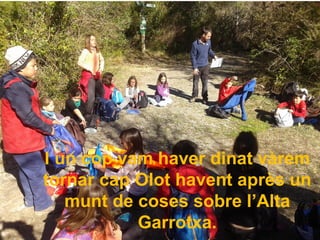 I un cop vam haver dinat vàrem
tornar cap Olot havent après un
munt de coses sobre l’Alta
Garrotxa.
 