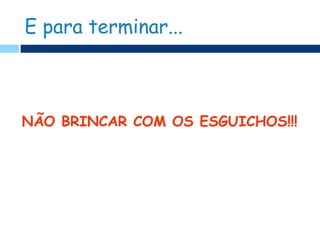 E para terminar...



NÃO BRINCAR COM OS ESGUICHOS!!!
 