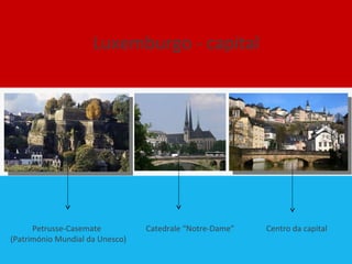 Luxemburgo - capital Petrusse-Casemate    Catedrale “Notre-Dame”  Centro da capital (Património Mundial da Unesco)  