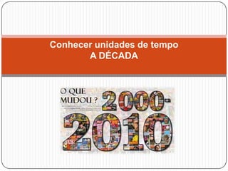 Conhecer unidades de tempo
       A DÉCADA
 