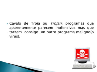 Script: vírus programado para executar comandos sem autorização do utilizador.Oscript pode vir em imagens e em arquivos com extensões estranhas. 