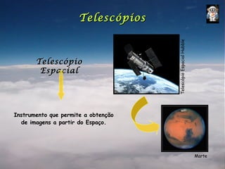 Telescópios




                                     Telescópio Espacial Hubble
       Telescópio
        Espacial




Instrumento que permite a obtenção
  de imagens a partir do Espaço.




                                                                  Marte
 