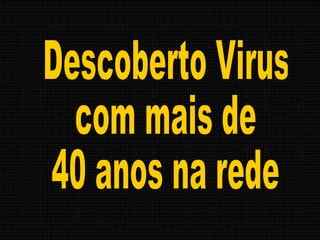 Descoberto Virus com mais de  40 anos na rede 