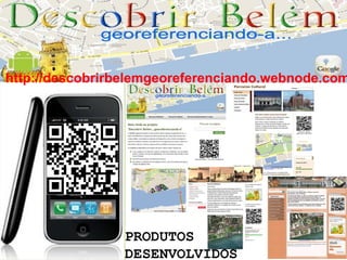 http://descobrirbelemgeoreferenciando.webnode.com




                PRODUTOS
                DESENVOLVIDOS
 