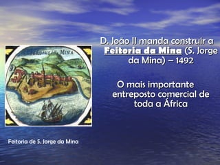 D. João II manda construir a  Feitoria da Mina  (S. Jorge da Mina) – 1492 O mais importante  entreposto comercial de toda a África Feitoria de S. Jorge da Mina 