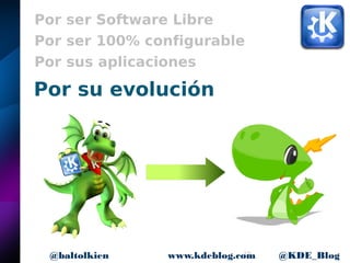 10www.kdeblog.com @KDE_Blog@baltolkien
Por ser Software Libre
Por ser 100% configurable
Por sus aplicaciones
Por su evolución
 
