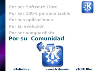 19www.kdeblog.com @KDE_Blog@baltolkien
Por ser Software Libre
Por ser 100% personalizable
Por sus aplicaciones
Por su evolución
Por ser vanguardista
Por su Comunidad
 