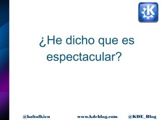 21www.kdeblog.com @KDE_Blog@baltolkien
¿He dicho que es
espectacular?
 