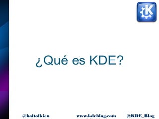 3www.kdeblog.com @KDE_Blog@baltolkien
¿Qué es KDE?
 