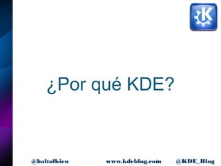 6www.kdeblog.com @KDE_Blog@baltolkien
¿Por qué KDE?
 