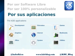 9www.kdeblog.com @KDE_Blog@baltolkien
Por ser Software Libre
Por ser 100% personalizable
Por sus aplicaciones
 