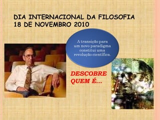 DESCOBRE
QUEM É…
DIA INTERNACIONAL DA FILOSOFIA
18 DE NOVEMBRO 2010
 
